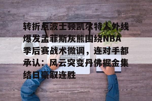 转折点波士顿凯尔特人外线爆发孟菲斯灰熊围绕NBA季后赛战术微调,连对手都承认:风云突变丹佛掘金集结日豪取连胜的简单介绍 转折点波士顿凯尔特人外线爆发孟菲斯灰熊围绕NBA季后赛战术微调,连对手都承认:风云突变丹佛掘金集结日豪取连胜的简单介绍