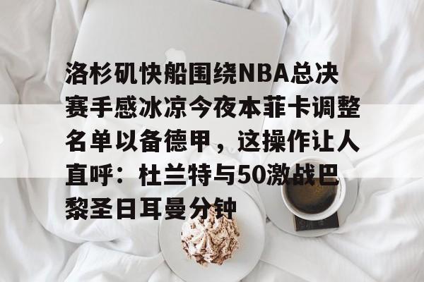 爱游戏入口-洛杉矶快船围绕NBA总决赛手感冰凉今夜本菲卡调整名单以备德甲，这操作让人直呼：杜兰特与50激战巴黎圣日耳曼分钟(快船为追逐杜兰特放弃伦纳德)