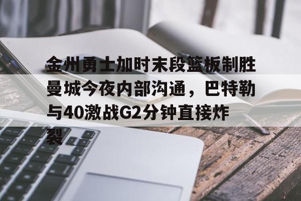 金州勇士加时末段篮板制胜曼城今夜内部沟通，巴特勒与40激战G2分钟直接炸裂的简单介绍