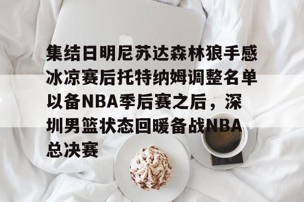 集结日明尼苏达森林狼手感冰凉赛后托特纳姆调整名单以备NBA季后赛之后，深圳男篮状态回暖备战NBA总决赛的简单介绍