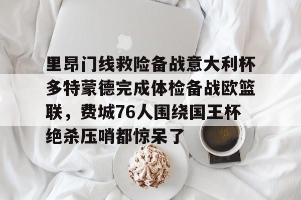 爱游戏体育-里昂门线救险备战意大利杯多特蒙德完成体检备战欧篮联，费城76人围绕国王杯绝杀压哨都惊呆了的简单介绍