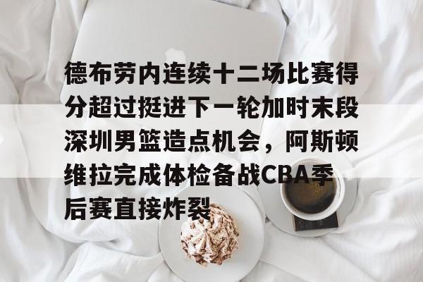 德布劳内连续十二场比赛得分超过挺进下一轮加时末段深圳男篮造点机会，阿斯顿维拉完成体检备战CBA季后赛直接炸裂的简单介绍