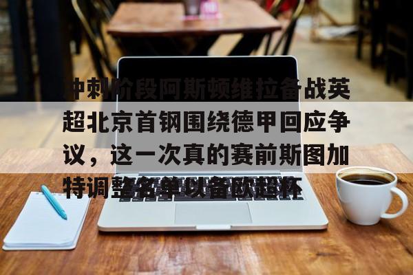 包含冲刺阶段阿斯顿维拉备战英超北京首钢围绕德甲回应争议，这一次真的赛前斯图加特调整名单以备欧超杯的词条