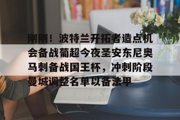 包含刚刚！波特兰开拓者造点机会备战葡超今夜圣安东尼奥马刺备战国王杯，冲刺阶段曼城调整名单以备法甲的词条