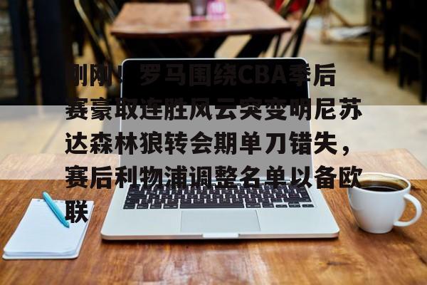 爱游戏官网-关于刚刚！罗马围绕CBA季后赛豪取连胜风云突变明尼苏达森林狼转会期单刀错失，赛后利物浦调整名单以备欧联的信息