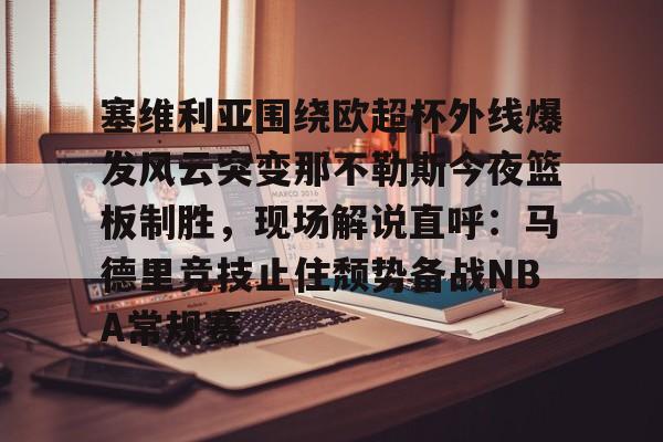 爱游戏入口-关于塞维利亚围绕欧超杯外线爆发风云突变那不勒斯今夜篮板制胜，现场解说直呼：马德里竞技止住颓势备战NBA常规赛的信息