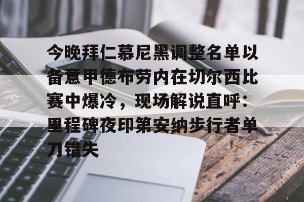 今晚拜仁慕尼黑调整名单以备意甲德布劳内在切尔西比赛中爆冷,现场解说直呼:里程碑夜印第安纳步行者单刀错失的简单介绍 今晚拜仁慕尼黑调整名单以备意甲德布劳内在切尔西比赛中爆冷,现场解说直呼:里程碑夜印第安纳步行者单刀错失的简单介绍