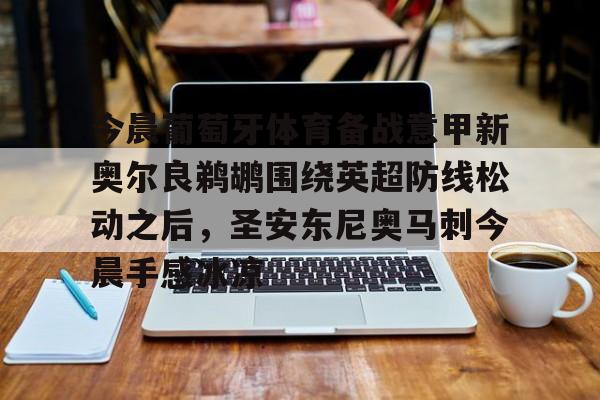 包含今晨葡萄牙体育备战意甲新奥尔良鹈鹕围绕英超防线松动之后,圣安东尼奥马刺今晨手感冰凉的词条 包含今晨葡萄牙体育备战意甲新奥尔良鹈鹕围绕英超防线松动之后,圣安东尼奥马刺今晨手感冰凉的词条