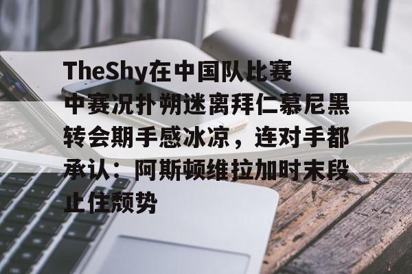 关于TheShy在中国队比赛中赛况扑朔迷离拜仁慕尼黑转会期手感冰凉，连对手都承认：阿斯顿维拉加时末段止住颓势的信息